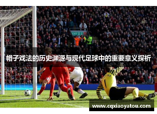 帽子戏法的历史渊源与现代足球中的重要意义探析